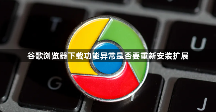 谷歌浏览器下载功能异常是否要重新安装扩展1