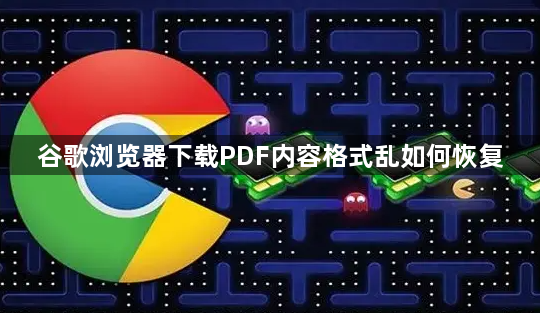 谷歌浏览器下载PDF内容格式乱如何恢复1