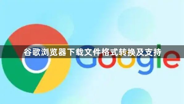 谷歌浏览器下载文件格式转换及支持1