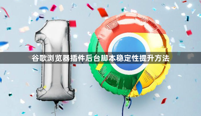 谷歌浏览器插件后台脚本稳定性提升方法1