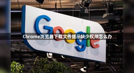 Chrome浏览器下载文件提示缺少权限怎么办1