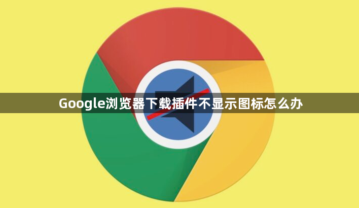 Google浏览器下载插件不显示图标怎么办1