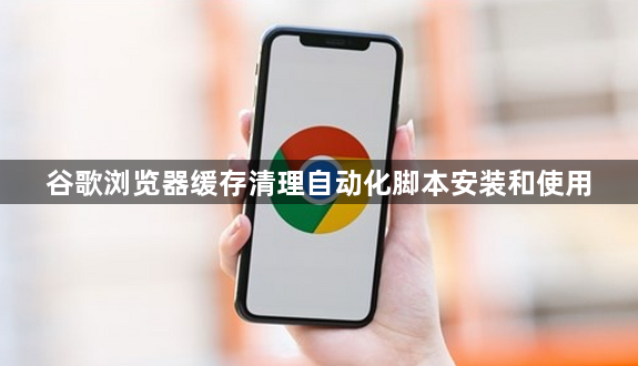 谷歌浏览器缓存清理自动化脚本安装和使用1