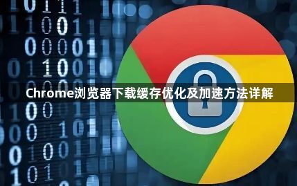 Chrome浏览器下载缓存优化及加速方法详解1
