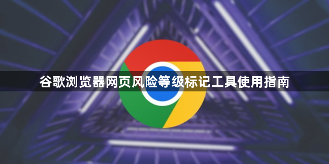 谷歌浏览器网页风险等级标记工具使用指南1