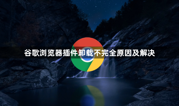 谷歌浏览器插件卸载不完全原因及解决1