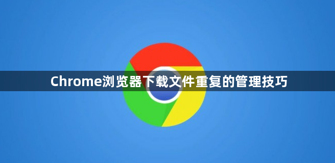 Chrome浏览器下载文件重复的管理技巧1