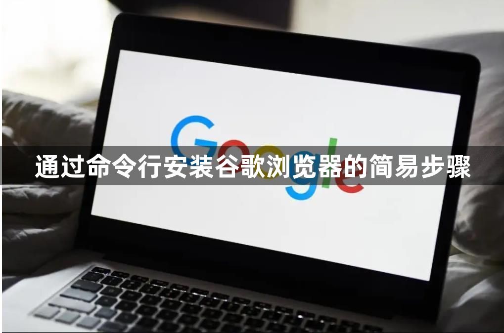 通过命令行安装谷歌浏览器的简易步骤1
