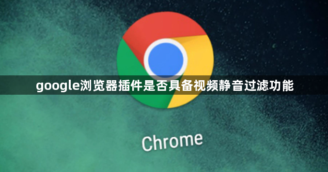 google浏览器插件是否具备视频静音过滤功能1