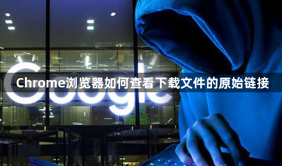 Chrome浏览器如何查看下载文件的原始链接1