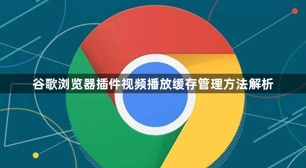 谷歌浏览器插件视频播放缓存管理方法解析1