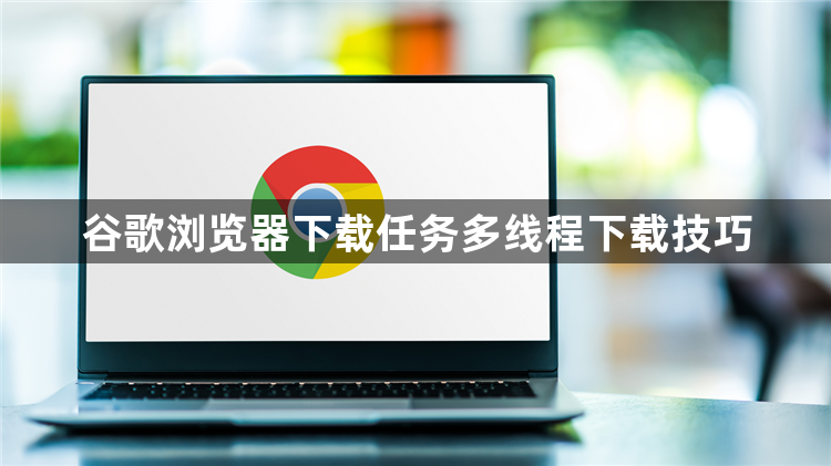 谷歌浏览器下载任务多线程下载技巧1