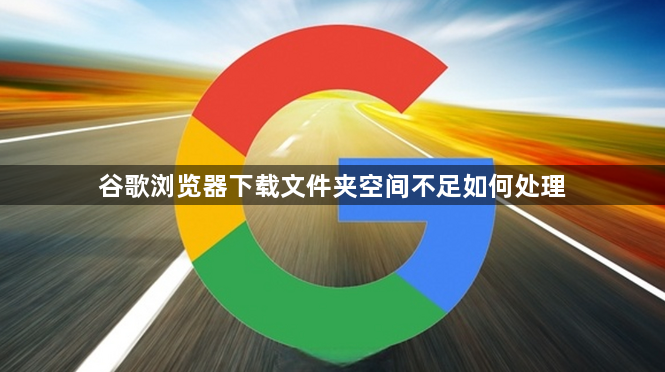 谷歌浏览器下载文件夹空间不足如何处理1