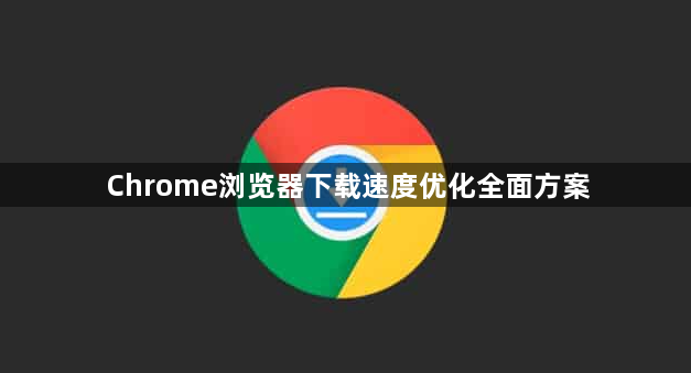 Chrome浏览器下载速度优化全面方案1