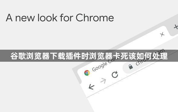 谷歌浏览器下载插件时浏览器卡死该如何处理1