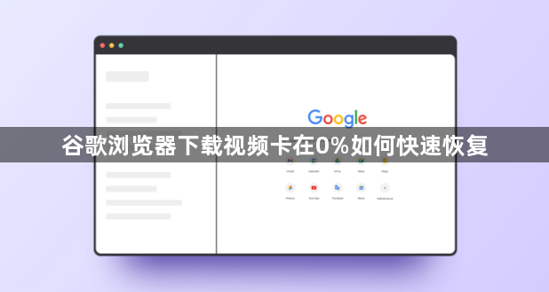 谷歌浏览器下载视频卡在0%如何快速恢复1