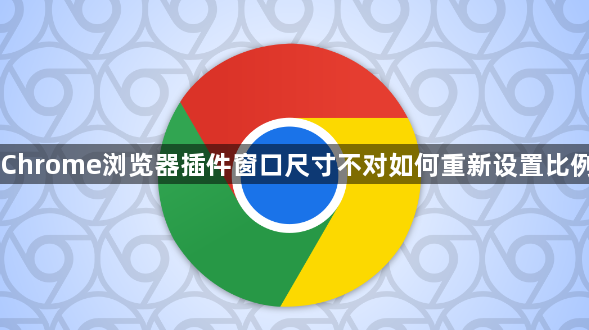 Chrome浏览器插件窗口尺寸不对如何重新设置比例1