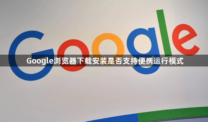 Google浏览器下载安装是否支持便携运行模式1