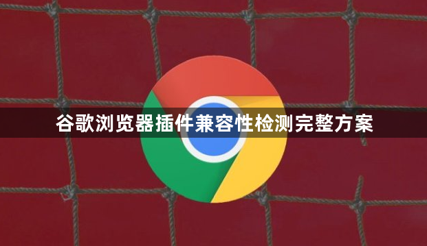 谷歌浏览器插件兼容性检测完整方案1