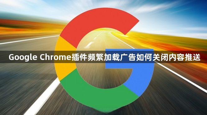 Google Chrome插件频繁加载广告如何关闭内容推送1