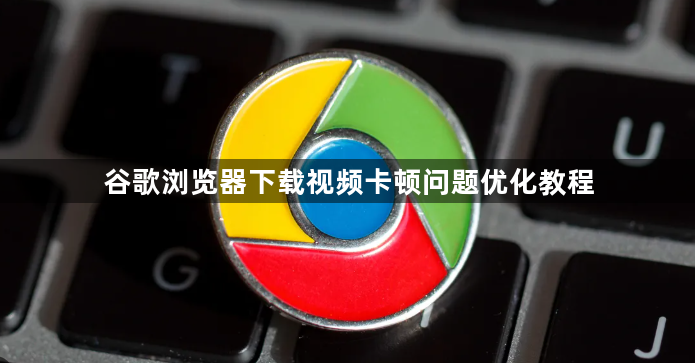 谷歌浏览器下载视频卡顿问题优化教程1