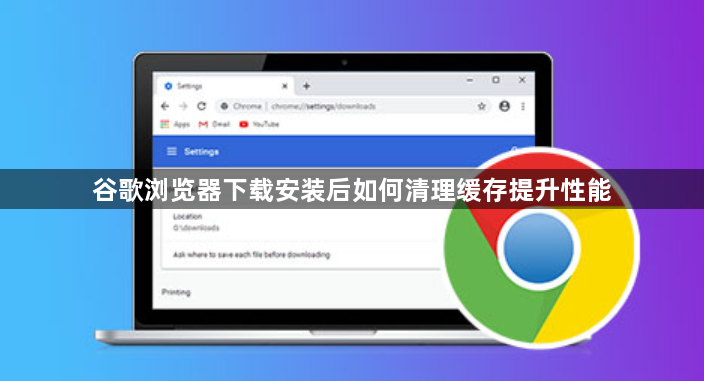 谷歌浏览器下载安装后如何清理缓存提升性能1