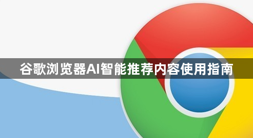 谷歌浏览器AI智能推荐内容使用指南1