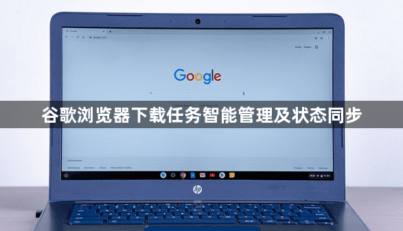谷歌浏览器下载任务智能管理及状态同步1