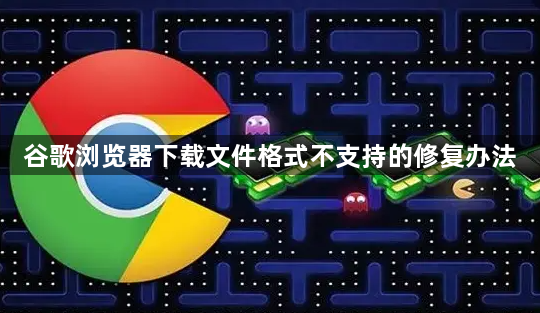 谷歌浏览器下载文件格式不支持的修复办法1
