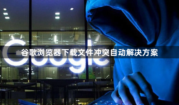 谷歌浏览器下载文件冲突自动解决方案1