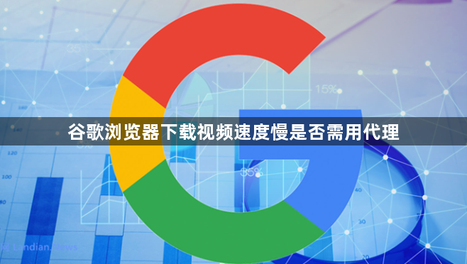 谷歌浏览器下载视频速度慢是否需用代理1