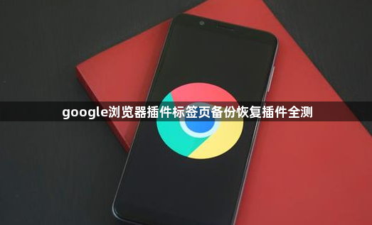 google浏览器插件标签页备份恢复插件全测1