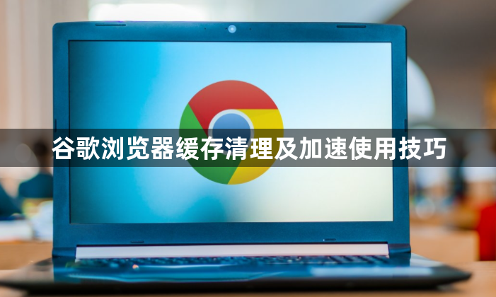谷歌浏览器缓存清理及加速使用技巧1