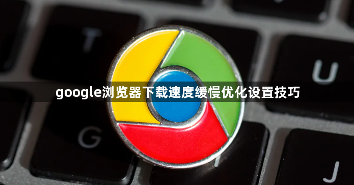 google浏览器下载速度缓慢优化设置技巧1