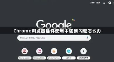 Chrome浏览器插件使用中遇到闪退怎么办1
