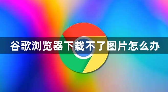 谷歌浏览器下载不了图片怎么办1