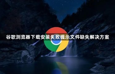 谷歌浏览器下载安装失败提示文件缺失解决方案1