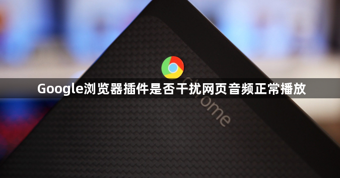 Google浏览器插件是否干扰网页音频正常播放1