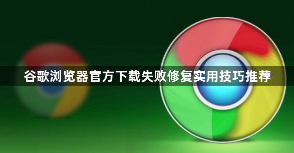 谷歌浏览器官方下载失败修复实用技巧推荐1