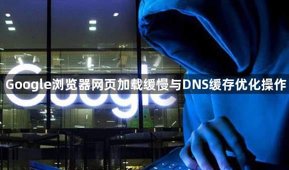 Google浏览器网页加载缓慢与DNS缓存优化操作1