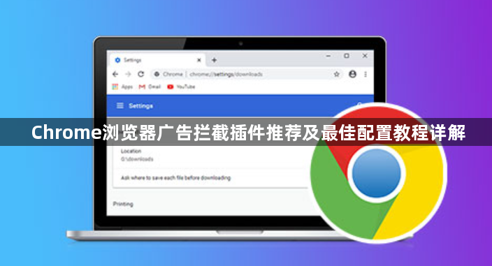 Chrome浏览器广告拦截插件推荐及最佳配置教程详解1
