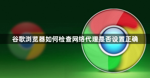 谷歌浏览器如何检查网络代理是否设置正确1