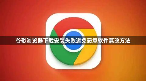 谷歌浏览器下载安装失败避免恶意软件篡改方法1
