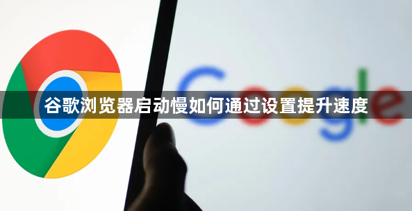 谷歌浏览器启动慢如何通过设置提升速度1