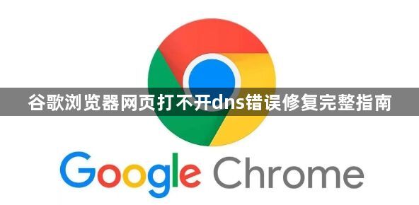 谷歌浏览器网页打不开dns错误修复完整指南1