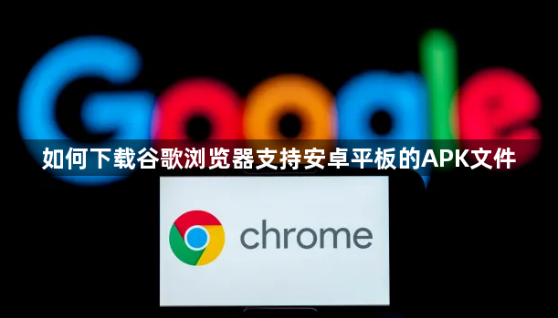 如何下载谷歌浏览器支持安卓平板的APK文件1