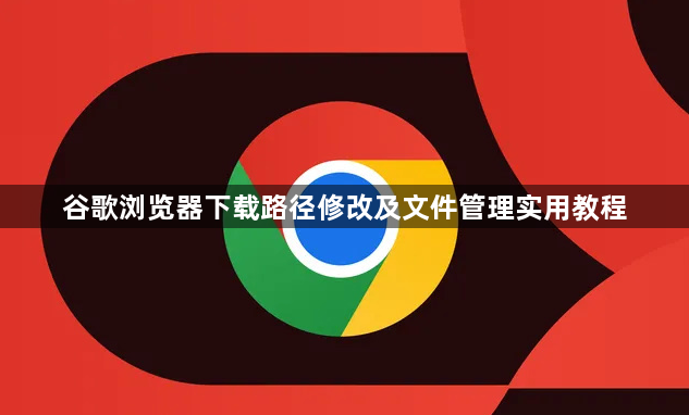 谷歌浏览器下载路径修改及文件管理实用教程1