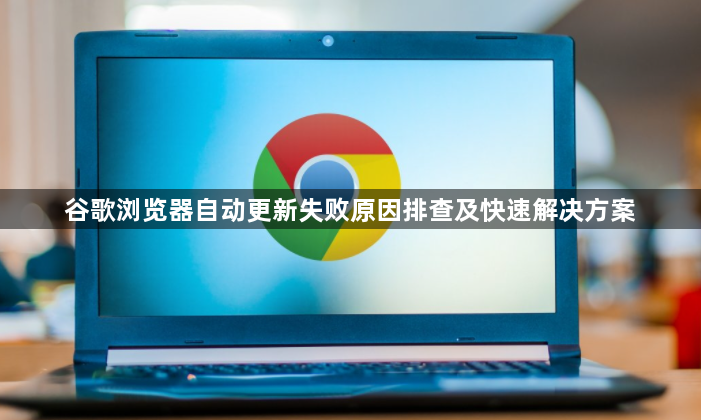 谷歌浏览器自动更新失败原因排查及快速解决方案1