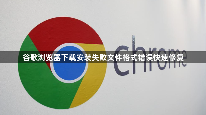 谷歌浏览器下载安装失败文件格式错误快速修复1