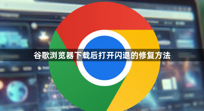谷歌浏览器下载后打开闪退的修复方法1